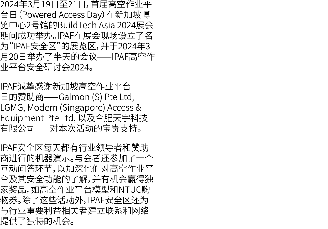 2024年3月19日至21日，首届高空作业平台日（Powered Access Day）在新加坡博览中心2号馆的BuildTech Asia 2024展会期间成功举办。IPAF在展会现场设立了名为“IPAF安全区”的展览区，并于202...