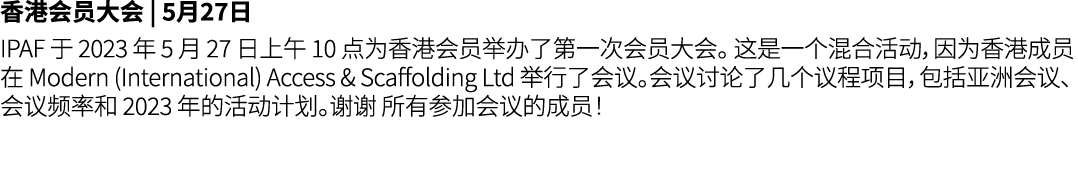 香港会员大会 | 5月27日 IPAF 于 2023 年 5 月 27 日上午 10 点为香港会员举办了第一次会员大会。 这是一个混合活动，因为香港成员在 Modern (International) Access & Scaffol...