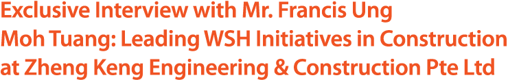Exclusive Interview with Mr. Francis Ung Moh Tuang: Leading WSH Initiatives in Construction at Zheng Keng Engineering...