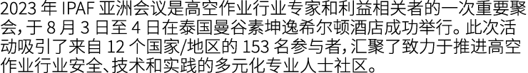 2023 年 IPAF 亚洲会议是高空作业行业专家和利益相关者的一次重要聚会，于 8 月 3 日至 4 日在泰国曼谷素坤逸希尔顿酒店成功举行。 此次活动吸引了来自 12 个国家/地区的 153 名参与者，汇聚了致力于推进高空作业行业安...