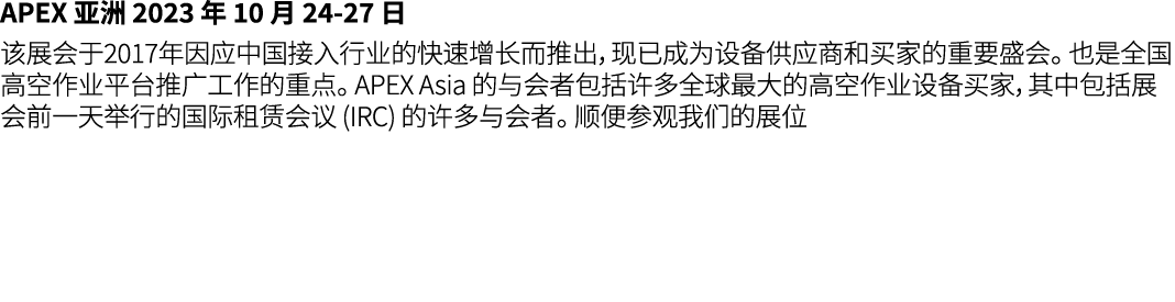 APEX 亚洲 2023 年 10 月 24 27 日 该展会于2017年因应中国接入行业的快速增长而推出，现已成为设备供应商和买家的重要盛会。 也是全国高空作业平台推广工作的重点。 APEX Asia 的与会者包括许多全球最大的高空...
