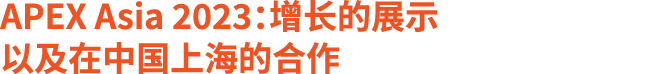 APEX Asia 2023：增长的展示 以及在中国上海的合作