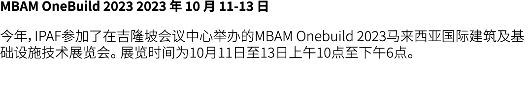 MBAM OneBuild 2023 2023 年 10 月 11 13 日 今年，IPAF参加了在吉隆坡会议中心举办的MBAM Onebuild 2023马来西亚国际建筑及基础设施技术展览会。 展览时间为10月11日至13日上午10...