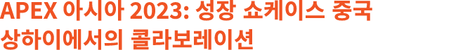 APEX 아시아 2023: 성장 쇼케이스 중국 상하이에서의 콜라보레이션