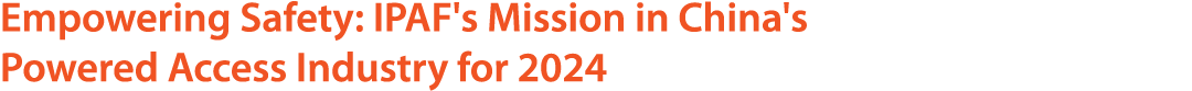 Empowering Safety: IPAF's Mission in China's Powered Access Industry for 2024