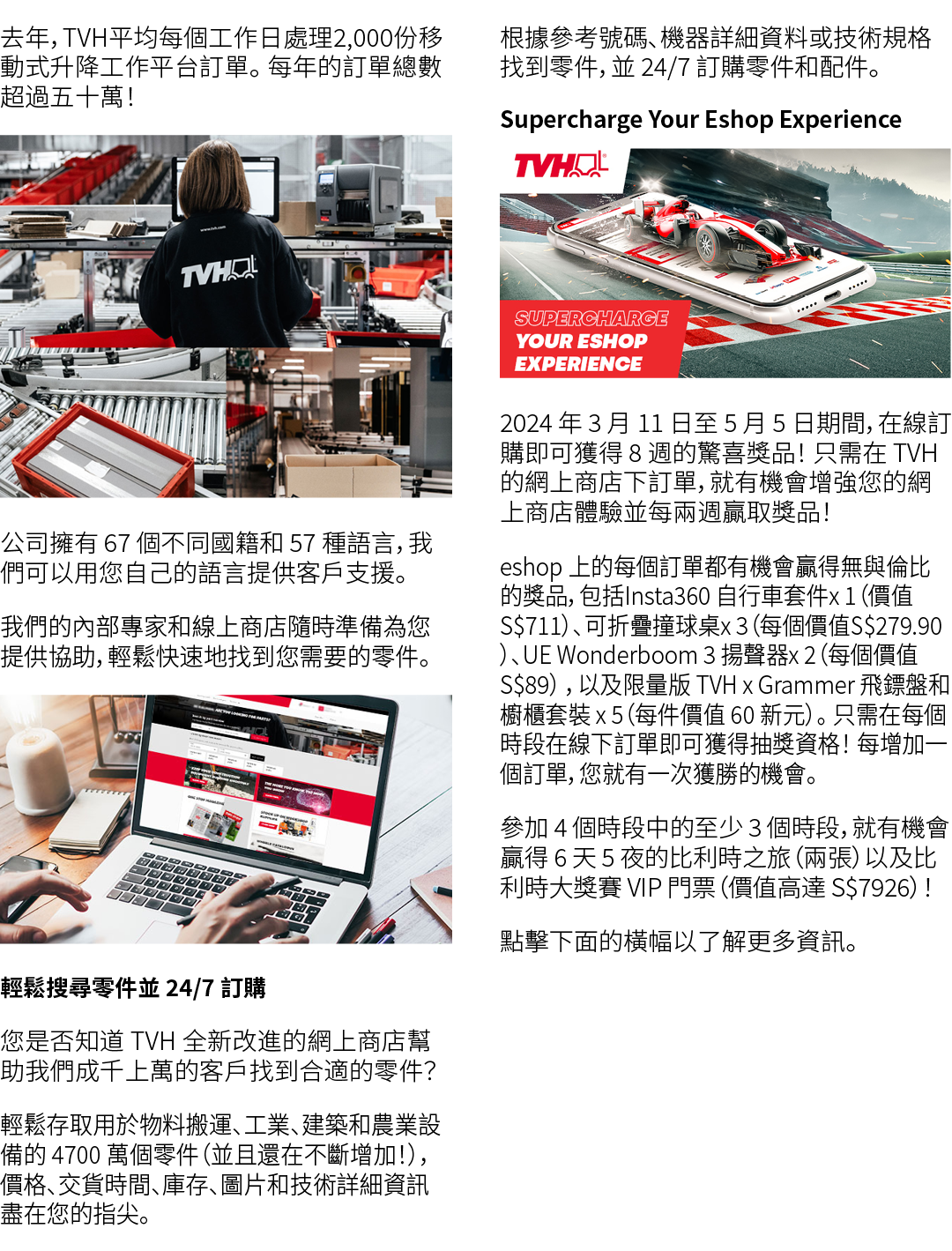去年，TVH平均每個工作日處理2,000份移動式升降工作平台訂單。 每年的訂單總數超過五十萬！ ￼ 公司擁有 67 個不同國籍和 57 種語言，我們可以用您自己的語言提供客戶支援。 我們的內部專家和線上商店隨時準備為您提供協助，輕鬆快...