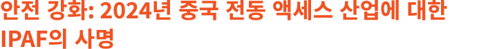 안전 강화: 2024년 중국 전동 액세스 산업에 대한 IPAF의 사명