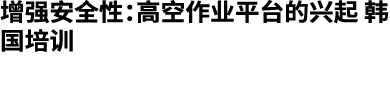 增强安全性：高空作业平台的兴起 韩国培训