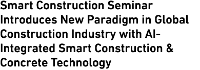 Smart Construction Seminar Introduces New Paradigm in Global Construction Industry with AI Integrated Smart Construct...