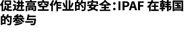 促进高空作业的安全：IPAF 在韩国的参与