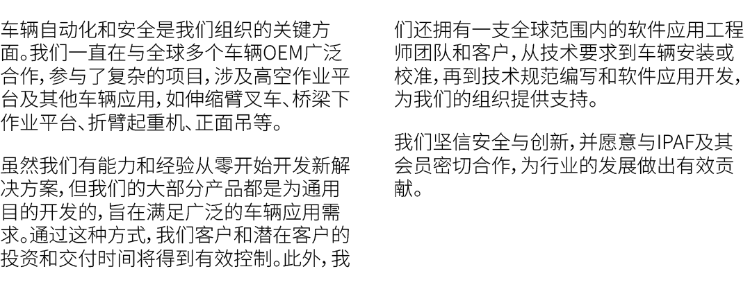 车辆自动化和安全是我们组织的关键方面。我们一直在与全球多个车辆OEM广泛合作，参与了复杂的项目，涉及高空作业平台及其他车辆应用，如伸缩臂叉车、桥梁下作业平台、折臂起重机、正面吊等。 虽然我们有能力和经验从零开始开发新解决方案，但我们的...