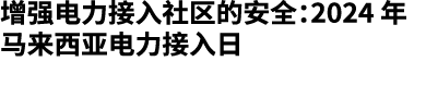增强电力接入社区的安全：2024 年马来西亚电力接入日