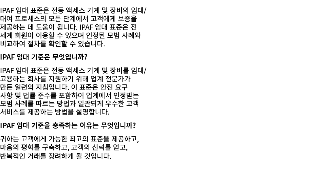 IPAF 임대 표준은 전동 액세스 기계 및 장비의 임대/대여 프로세스의 모든 단계에서 고객에게 보증을 제공하는 데 도움이 됩니다. IPAF 임대 표준은 전 세계 회원이 이용할 수 있으며 인정된 모범 사례와 비교...