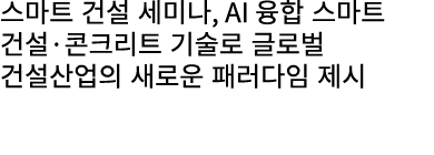 스마트 건설 세미나, AI 융합 스마트 건설·콘크리트 기술로 글로벌 건설산업의 새로운 패러다임 제시