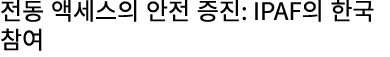 전동 액세스의 안전 증진: IPAF의 한국 참여 