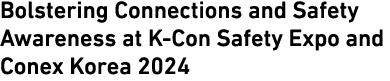 Bolstering Connections and Safety Awareness at K Con Safety Expo and Conex Korea 2024