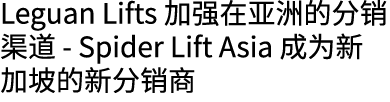 Leguan Lifts 加强在亚洲的分销渠道 Spider Lift Asia 成为新加坡的新分销商 