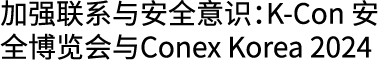 加强联系与安全意识：K Con 安全博览会与Conex Korea 2024 