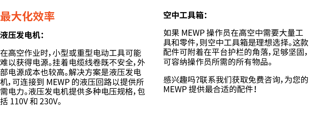最大化效率 液压发电机： 在高空作业时，小型或重型电动工具可能难以获得电源。挂着电缆线卷既不安全，外部电源成本也较高。解决方案是液压发电机，可连接到 MEWP 的液压回路以提供所需电力。液压发电机提供多种电压规格，包括 110V 和 ...