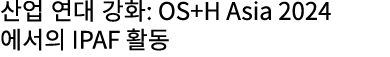 산업 연대 강화: OS+H Asia 2024에서의 IPAF 활동