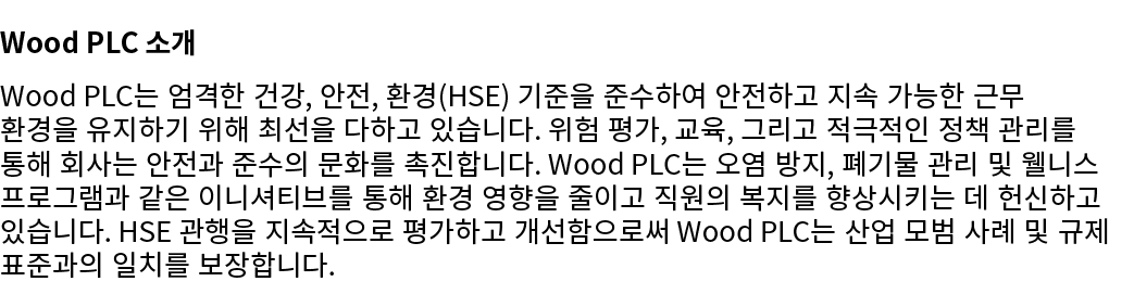 Wood PLC 소개 Wood PLC는 엄격한 건강, 안전, 환경(HSE) 기준을 준수하여 안전하고 지속 가능한 근무 환경을 유지하기 위해 최선을 다하고 있습니다. 위험 평가, 교육, 그리고 적극적인 정책 관리...