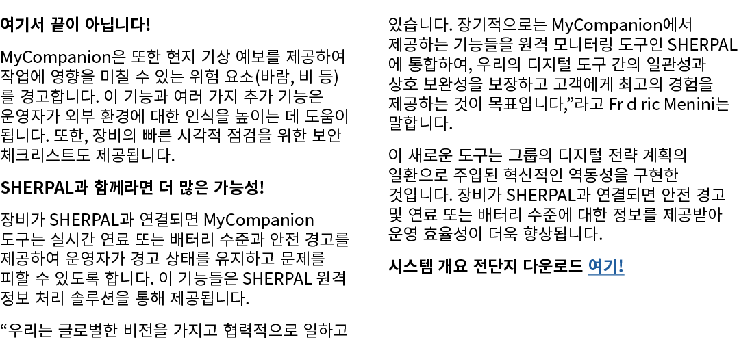 여기서 끝이 아닙니다! MyCompanion은 또한 현지 기상 예보를 제공하여 작업에 영향을 미칠 수 있는 위험 요소(바람, 비 등)를 경고합니다. 이 기능과 여러 가지 추가 기능은 운영자가 외부 환경에 대한 ...