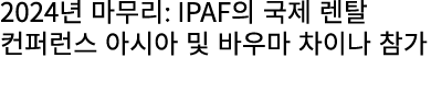 2024년 마무리: IPAF의 국제 렌탈 컨퍼런스 아시아 및 바우마 차이나 참가