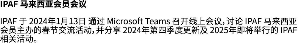 IPAF 马来西亚会员会议 IPAF 于 2024年1月13日 通过 Microsoft Teams 召开线上会议，讨论 IPAF 马来西亚会员主办的春节交流活动，并分享 2024年第四季度更新及 2025年即将举行的 IPAF 相关活动。