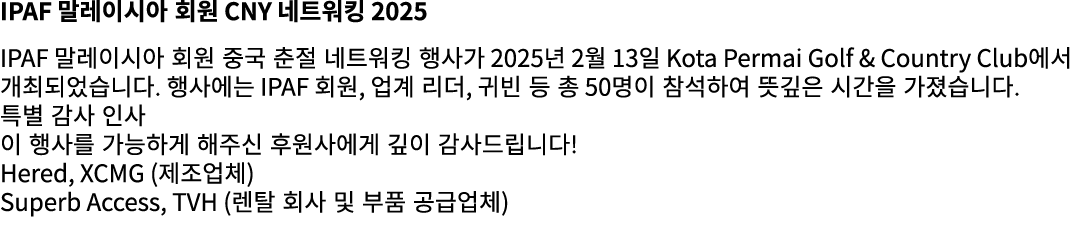 IPAF 말레이시아 회원 CNY 네트워킹 2025 IPAF 말레이시아 회원 중국 춘절 네트워킹 행사가 2025년 2월 13일 Kota Permai Golf & Country Club에서 개최되었습니다. 행사에는...