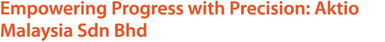 Empowering Progress with Precision: Aktio Malaysia Sdn Bhd