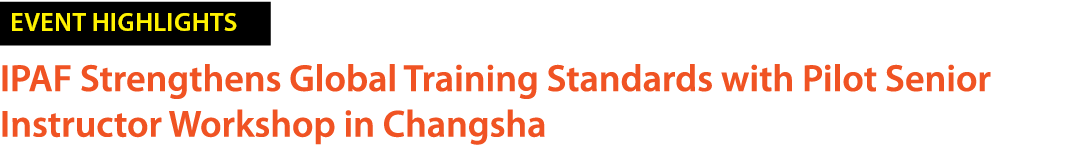 ￼ IPAF Strengthens Global Training Standards with Pilot Senior Instructor Workshop in Changsha