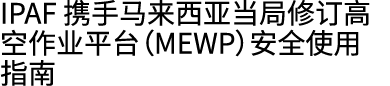IPAF 携手马来西亚当局修订高空作业平台（MEWP）安全使用指南