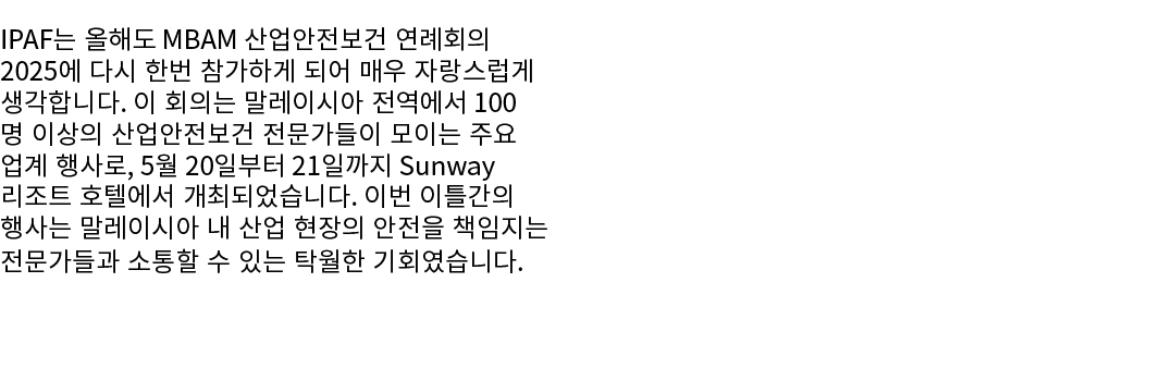 IPAF는 올해도 MBAM 산업안전보건 연례회의 2025에 다시 한번 참가하게 되어 매우 자랑스럽게 생각합니다. 이 회의는 말레이시아 전역에서 100명 이상의 산업안전보건 전문가들이 모이는 주요 업계 행사로, ...