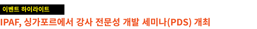 ￼ IPAF, 싱가포르에서 강사 전문성 개발 세미나(PDS) 개최