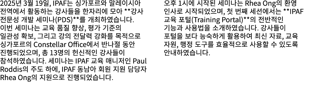 2025년 3월 19일, IPAF는 싱가포르와 말레이시아 전역에서 활동하는 강사들을 한자리에 모아 **강사 전문성 개발 세미나(PDS)**를 개최하였습니다. 이번 세미나는 교육 품질 향상, 평가 기준의 일관성 ...