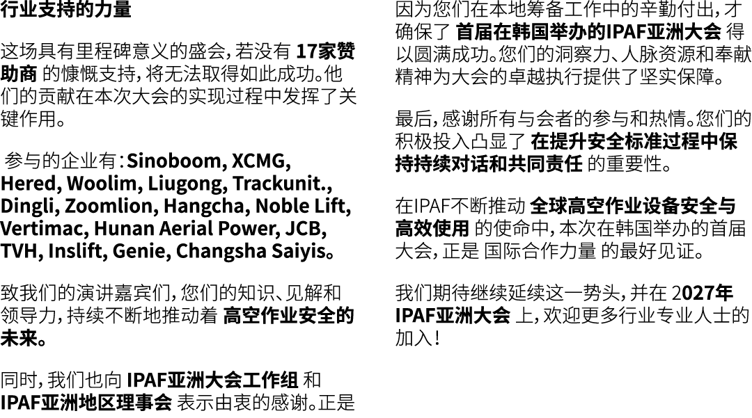 行业支持的力量 这场具有里程碑意义的盛会，若没有 17家赞助商 的慷慨支持，将无法取得如此成功。他们的贡献在本次大会的实现过程中发挥了关键作用。 参与的企业有：Sinoboom, XCMG, Hered, Woolim, Liugon...