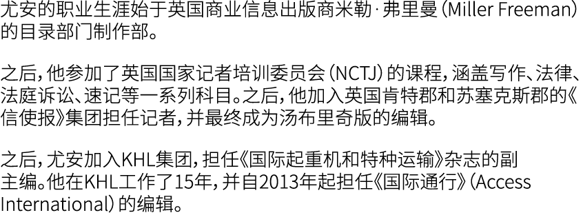尤安的职业生涯始于英国商业信息出版商米勒·弗里曼（Miller Freeman）的目录部门制作部。 之后，他参加了英国国家记者培训委员会（NCTJ）的课程，涵盖写作、法律、法庭诉讼、速记等一系列科目。之后，他加入英国肯特郡和苏塞克斯郡...