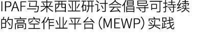 IPAF马来西亚研讨会倡导可持续的高空作业平台（MEWP）实践
