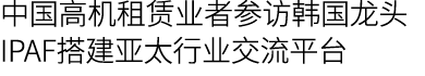 中国高机租赁业者参访韩国龙头 IPAF搭建亚太行业交流平台
