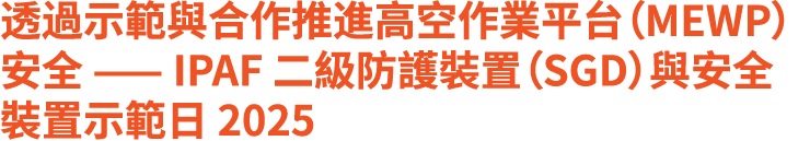 透過示範與合作推進高空作業平台（MEWP）安全 —— IPAF 二級防護裝置（SGD）與安全裝置示範日 2025