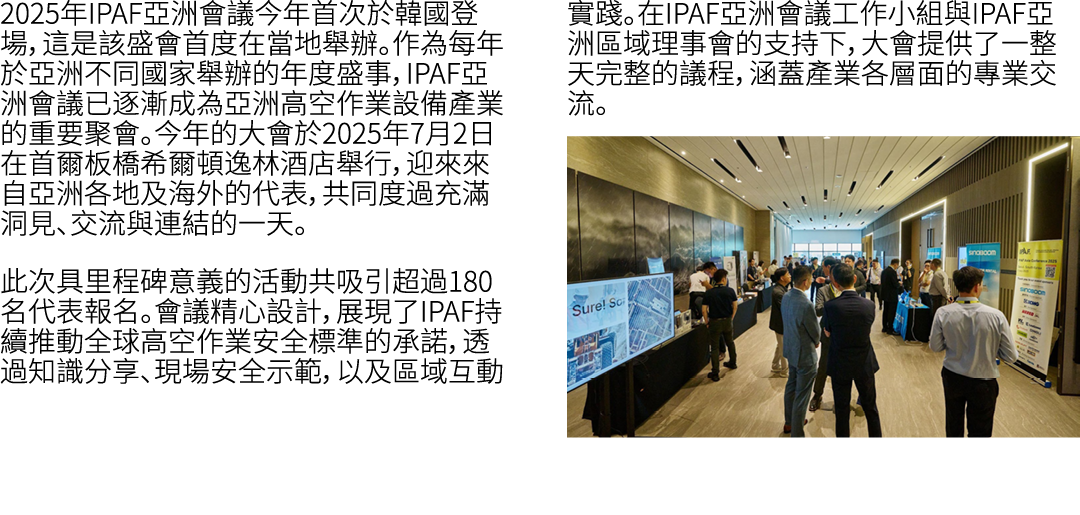 2025年IPAF亞洲會議今年首次於韓國登場，這是該盛會首度在當地舉辦。作為每年於亞洲不同國家舉辦的年度盛事，IPAF亞洲會議已逐漸成為亞洲高空作業設備產業的重要聚會。今年的大會於2025年7月2日在首爾板橋希爾頓逸林酒店舉行，迎來來...