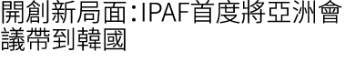 開創新局面：IPAF首度將亞洲會議帶到韓國