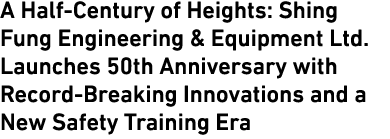 A Half Century of Heights: Shing Fung Engineering & Equipment Ltd. Launches 50th Anniversary with Record Breaking Inn...