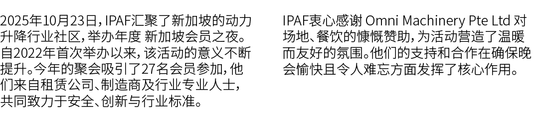 2025年10月23日，IPAF汇聚了新加坡的动力升降行业社区，举办年度 新加坡会员之夜。自2022年首次举办以来，该活动的意义不断提升。今年的聚会吸引了27名会员参加，他们来自租赁公司、制造商及行业专业人士，共同致力于安全、创新与行...