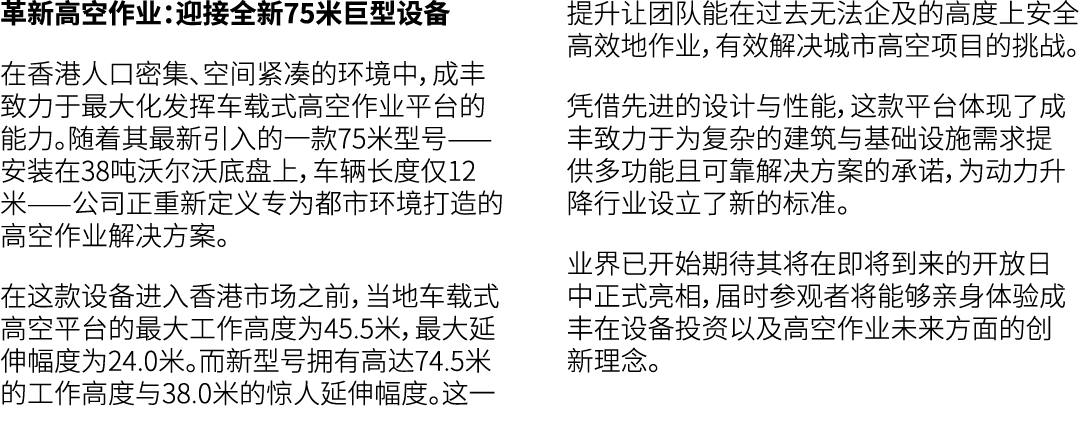 革新高空作业：迎接全新75米巨型设备 在香港人口密集、空间紧凑的环境中，成丰致力于最大化发挥车载式高空作业平台的能力。随着其最新引入的一款75米型号——安装在38吨沃尔沃底盘上，车辆长度仅12米——公司正重新定义专为都市环境打造的高空...