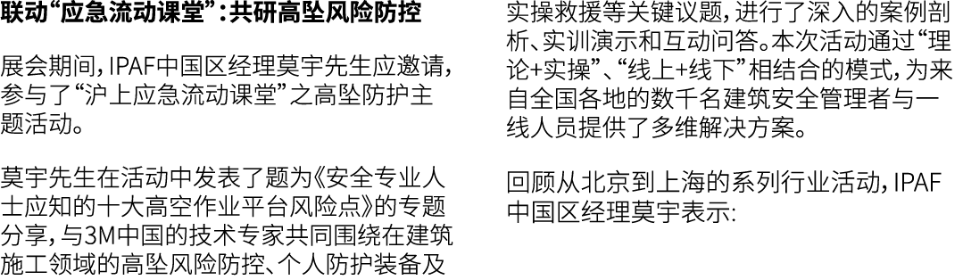 联动“应急流动课堂”：共研高坠风险防控 展会期间，IPAF中国区经理莫宇先生应邀请，参与了“沪上应急流动课堂”之高坠防护主题活动。 莫宇先生在活动中发表了题为《安全专业人士应知的十大高空作业平台风险点》的专题分享，与3M中国的技术专家...