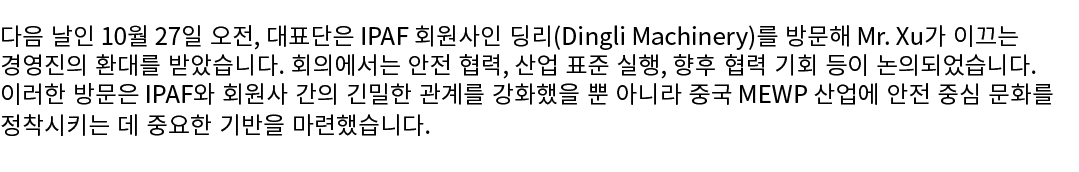 다음 날인 10월 27일 오전, 대표단은 IPAF 회원사인 딩리(Dingli Machinery)를 방문해 Mr. Xu가 이끄는 경영진의 환대를 받았습니다. 회의에서는 안전 협력, 산업 표준 실행, 향후 협력 기...