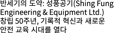 반세기의 도약: 성풍공기(Shing Fung Engineering & Equipment Ltd.) 창립 50주년, 기록적 혁신과 새로운 안전 교육 시대를 열다