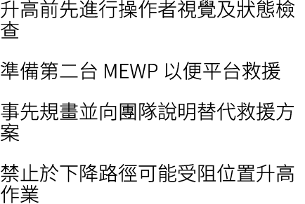 升高前先進行操作者視覺及狀態檢查 準備第二台 MEWP 以便平台救援 事先規畫並向團隊說明替代救援方案 禁止於下降路徑可能受阻位置升高作業