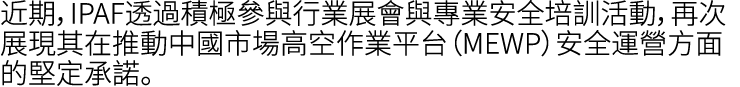 近期，IPAF透過積極參與行業展會與專業安全培訓活動，再次展現其在推動中國市場高空作業平台（MEWP）安全運營方面的堅定承諾。